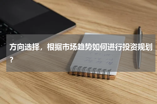 方向选择，根据市场趋势如何进行投资规划？