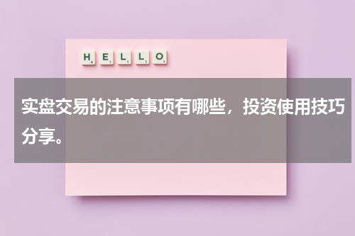 实盘交易的注意事项有哪些，投资使用技巧分享。