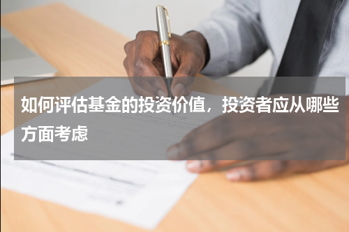 如何评估基金的投资价值，投资者应从哪些方面考虑