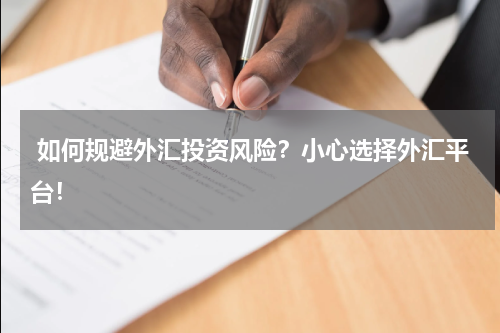  如何规避外汇投资风险？小心选择外汇平台！