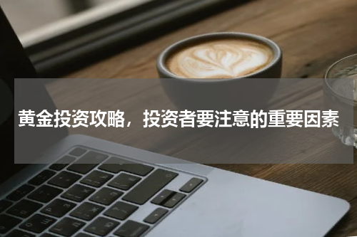 黄金投资攻略，投资者要注意的重要因素