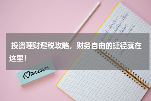  投资理财避税攻略，财务自由的捷径就在这里！