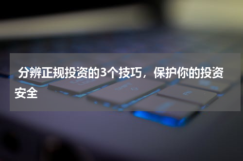  分辨正规投资的3个技巧，保护你的投资安全