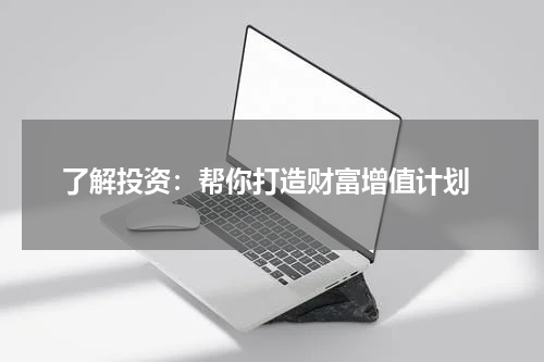  了解投资：帮你打造财富增值计划