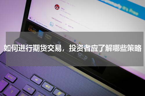 如何进行期货交易，投资者应了解哪些策略
