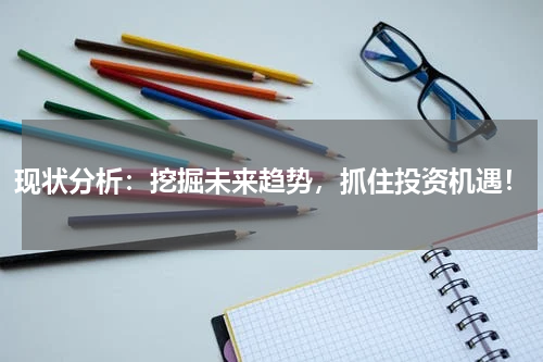 现状分析：挖掘未来趋势，抓住投资机遇！