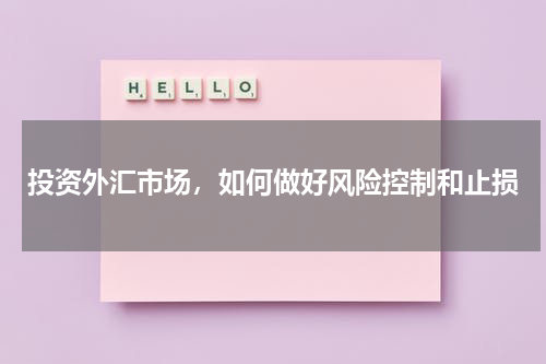 投资外汇市场，如何做好风险控制和止损
