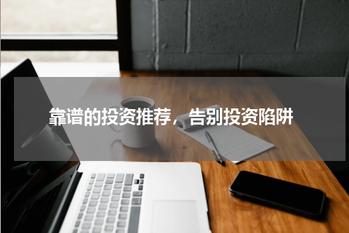  靠谱的投资推荐，告别投资陷阱