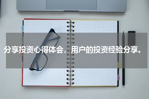 分享投资心得体会，用户的投资经验分享。