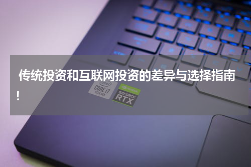  传统投资和互联网投资的差异与选择指南！