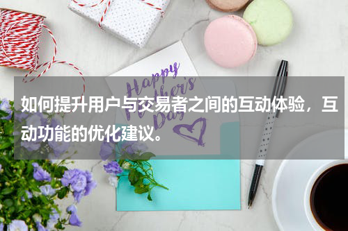 如何提升用户与交易者之间的互动体验，互动功能的优化建议。