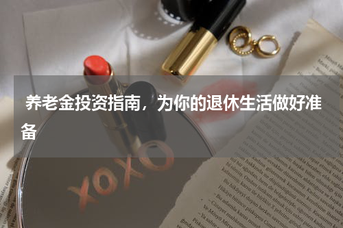  养老金投资指南，为你的退休生活做好准备
