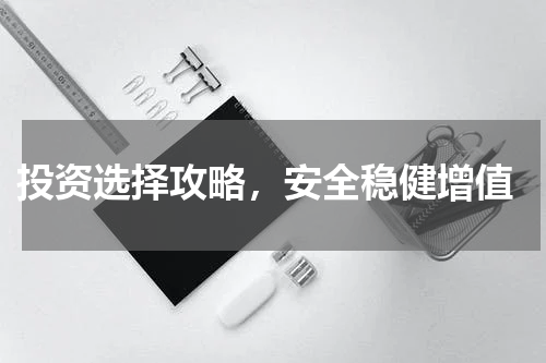  投资选择攻略，安全稳健增值