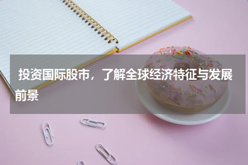  投资国际股市，了解全球经济特征与发展前景