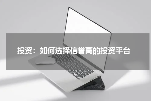  投资：如何选择信誉高的投资平台