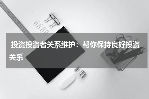  投资投资者关系维护：帮你保持良好投资关系