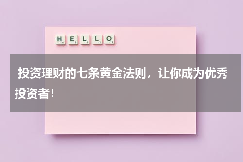 投资理财的七条黄金法则，让你成为优秀投资者！