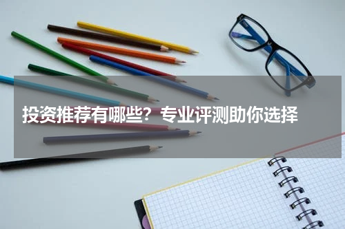  投资推荐有哪些？专业评测助你选择 