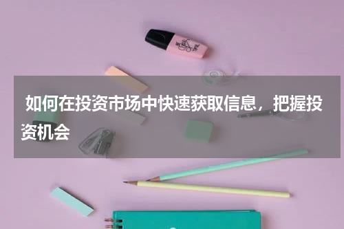  如何在投资市场中快速获取信息，把握投资机会