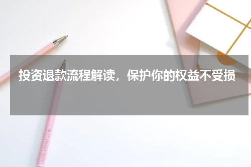  投资退款流程解读，保护你的权益不受损 