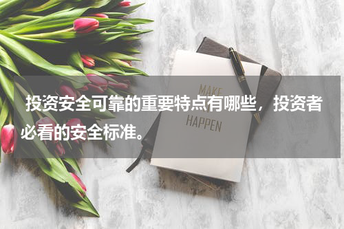  投资安全可靠的重要特点有哪些，投资者必看的安全标准。