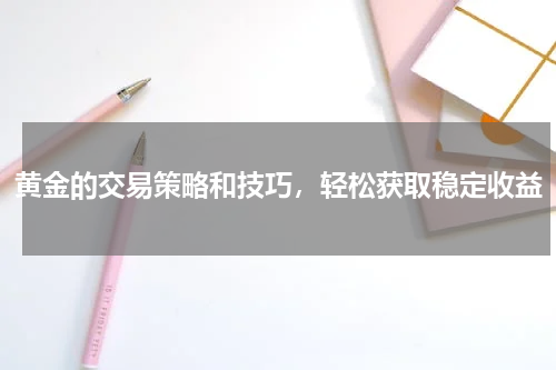 黄金的交易策略和技巧，轻松获取稳定收益