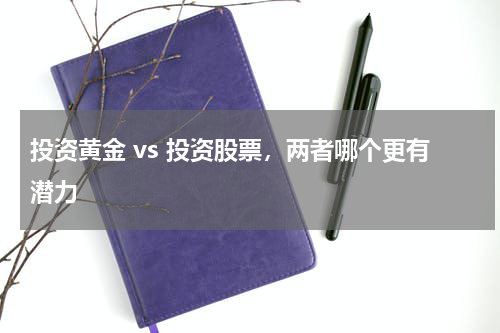 投资黄金 vs 投资股票，两者哪个更有潜力