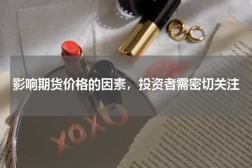 影响期货价格的因素，投资者需密切关注
