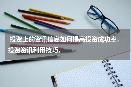  投资上的资讯信息如何提高投资成功率，投资资讯利用技巧。