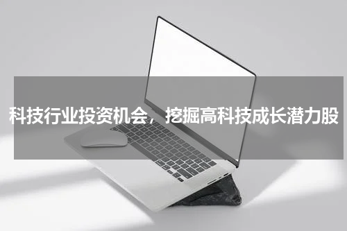 科技行业投资机会，挖掘高科技成长潜力股