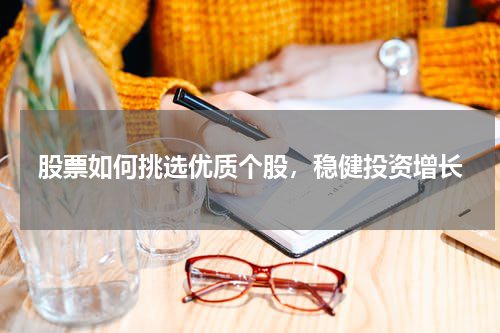 股票如何挑选优质个股，稳健投资增长