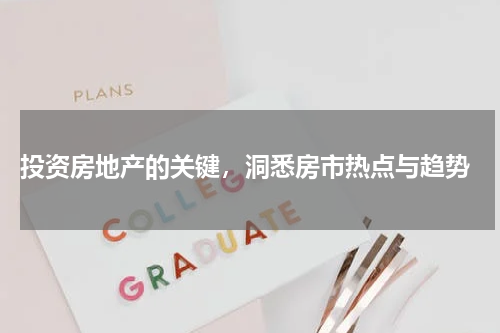  投资房地产的关键，洞悉房市热点与趋势