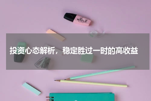 投资心态解析，稳定胜过一时的高收益