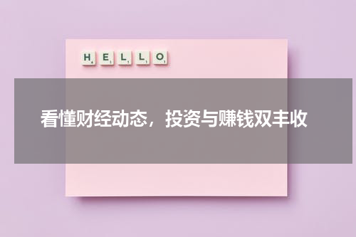  看懂财经动态，投资与赚钱双丰收