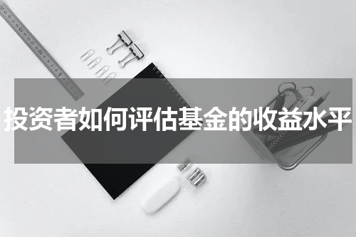 投资者如何评估基金的收益水平