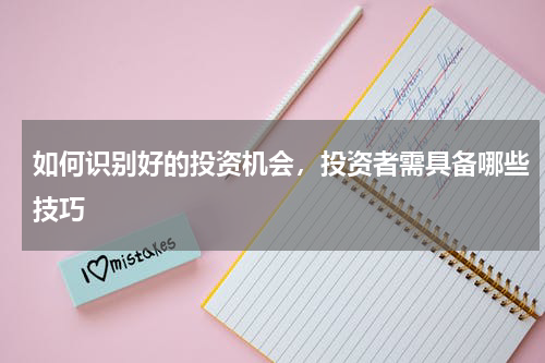 如何识别好的投资机会，投资者需具备哪些技巧