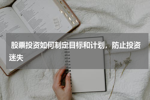  股票投资如何制定目标和计划，防止投资迷失