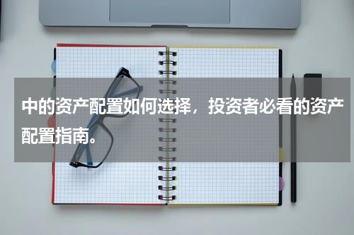 中的资产配置如何选择，投资者必看的资产配置指南。