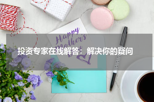  投资专家在线解答：解决你的疑问