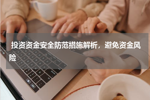  投资资金安全防范措施解析，避免资金风险 