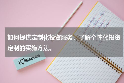 如何提供定制化投资服务，了解个性化投资定制的实施方法。