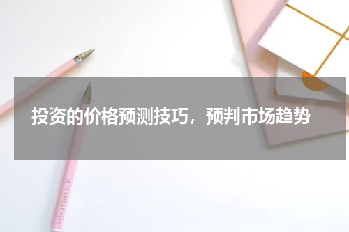  投资的价格预测技巧，预判市场趋势