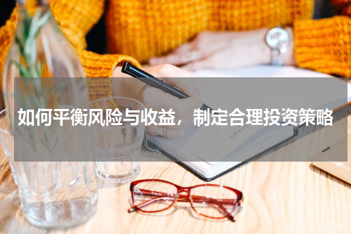 如何平衡风险与收益，制定合理投资策略