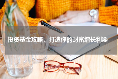  投资基金攻略，打造你的财富增长利器