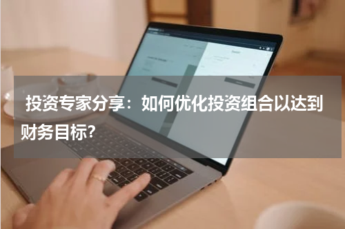  投资专家分享：如何优化投资组合以达到财务目标？