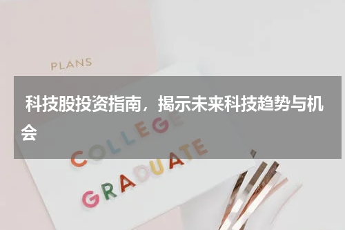  科技股投资指南，揭示未来科技趋势与机会