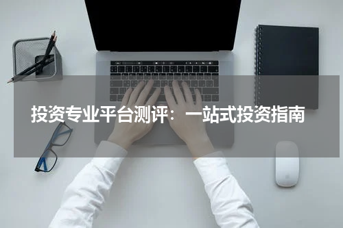  投资专业平台测评：一站式投资指南