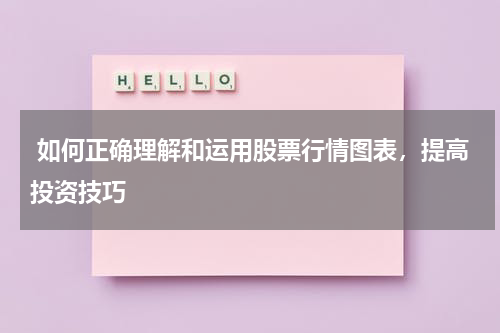  如何正确理解和运用股票行情图表，提高投资技巧