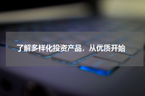  了解多样化投资产品，从优质开始
