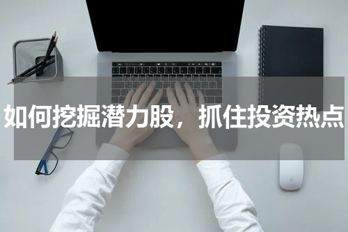 如何挖掘潜力股，抓住投资热点
